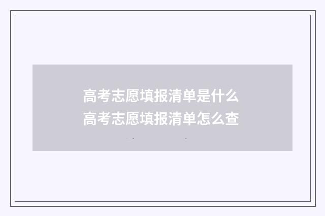 高考志愿填报清单是什么 高考志愿填报清单怎么查