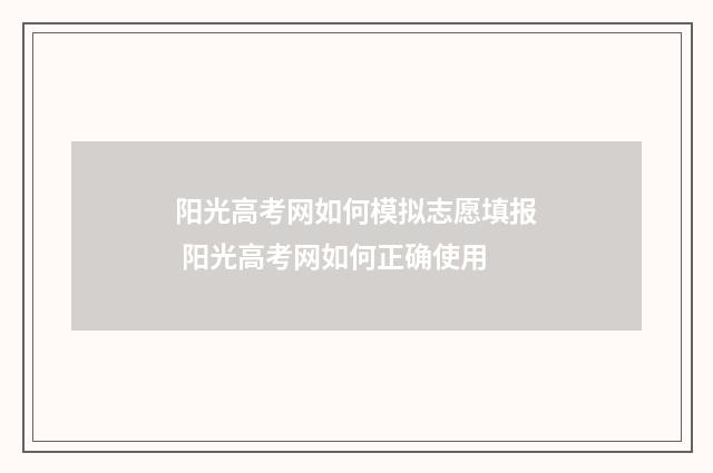 阳光高考网如何模拟志愿填报 阳光高考网如何正确使用
