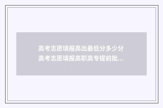 高考志愿填报高出最低分多少分 高考志愿填报高职高专提前批是什么意思