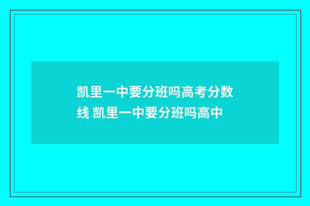 凯里一中要分班吗高考分数线 凯里一中要分班吗高中