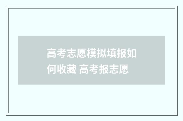 高考志愿模拟填报如何收藏 高考报志愿