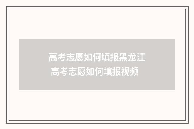 高考志愿如何填报黑龙江 高考志愿如何填报视频