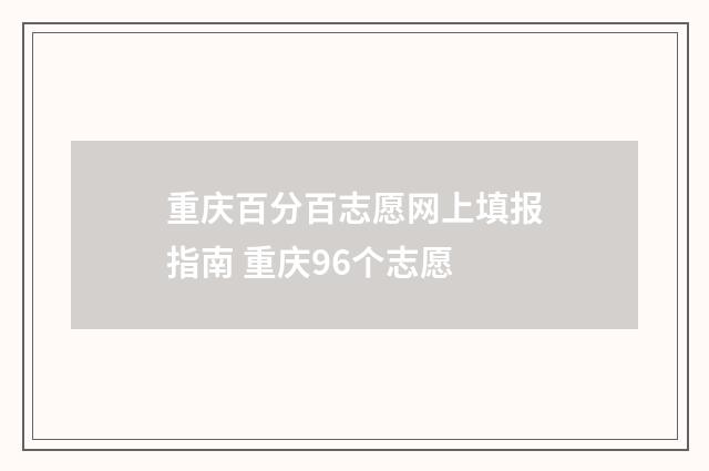 重庆百分百志愿网上填报指南 重庆96个志愿