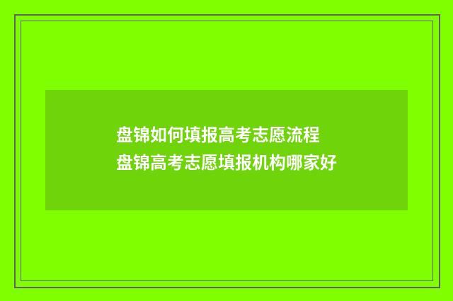 盘锦如何填报高考志愿流程 盘锦高考志愿填报机构哪家好
