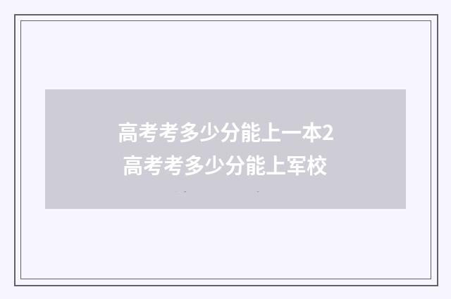 高考考多少分能上一本2 高考考多少分能上军校