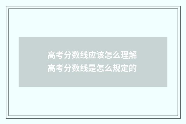高考分数线应该怎么理解 高考分数线是怎么规定的