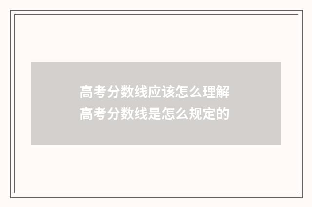 高考分数线应该怎么理解 高考分数线是怎么规定的