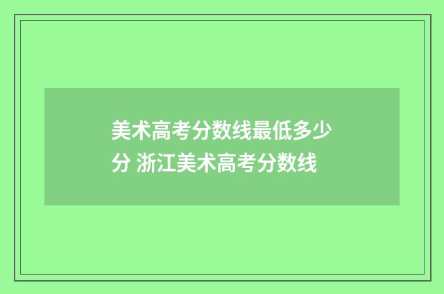 美术高考分数线最低多少分 浙江美术高考分数线