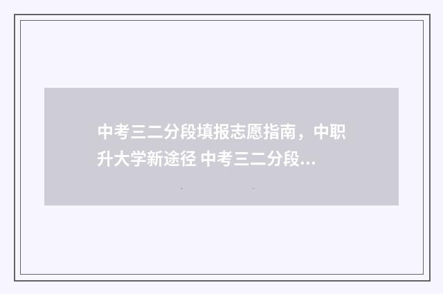 中考三二分段填报志愿指南，中职升大学新途径 中考三二分段什么意思