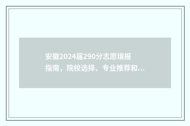 安徽2024届290分志愿填报指南，院校选择、专业推荐和填报策略 安徽省预测分数线