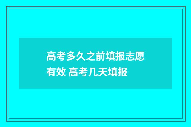 高考多久之前填报志愿有效 高考几天填报