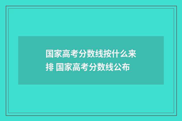 国家高考分数线按什么来排 国家高考分数线公布