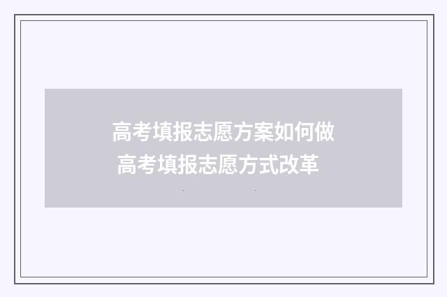 高考填报志愿方案如何做 高考填报志愿方式改革