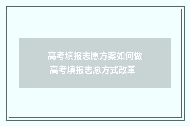 高考填报志愿方案如何做 高考填报志愿方式改革