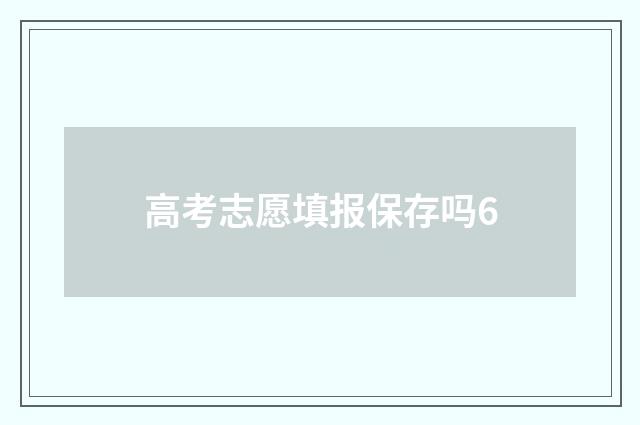 高考志愿填报保存吗6