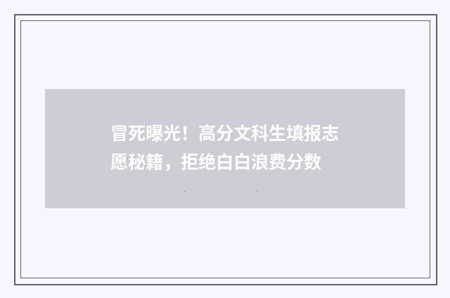 冒死曝光！高分文科生填报志愿秘籍，拒绝白白浪费分数