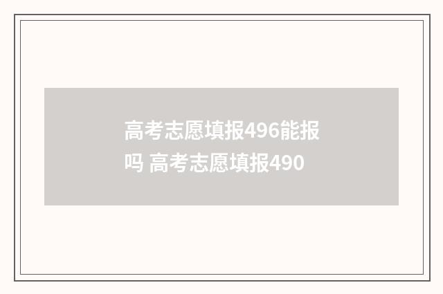 高考志愿填报496能报吗 高考志愿填报490