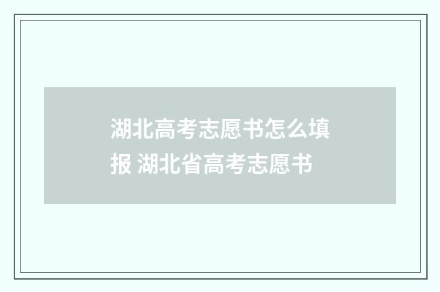 湖北高考志愿书怎么填报 湖北省高考志愿书