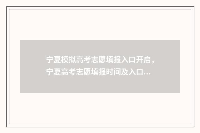 宁夏模拟高考志愿填报入口开启，宁夏高考志愿填报时间及入口 宁夏模拟高考志愿填报平台