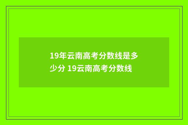 19年云南高考分数线是多少分 19云南高考分数线