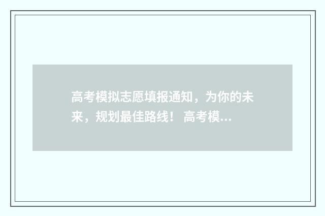 高考模拟志愿填报通知，为你的未来，规划最佳路线！ 高考模拟志愿填报免费软件