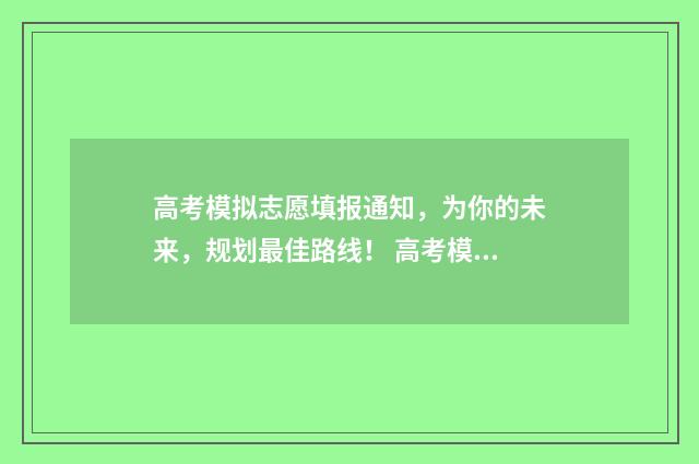 高考模拟志愿填报通知，为你的未来，规划最佳路线！ 高考模拟志愿填报免费软件