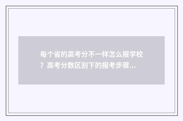 每个省的高考分不一样怎么报学校？高考分数区别下的报考步骤 每个省的高考分数线代表什么