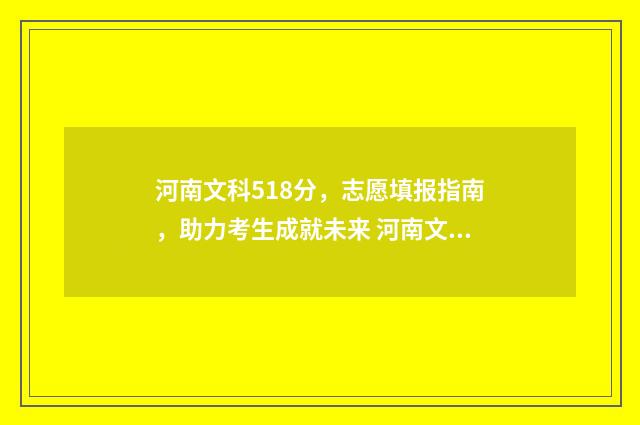 河南文科518分，志愿填报指南，助力考生成就未来 河南文科518分能上哪些公办师范大学呢