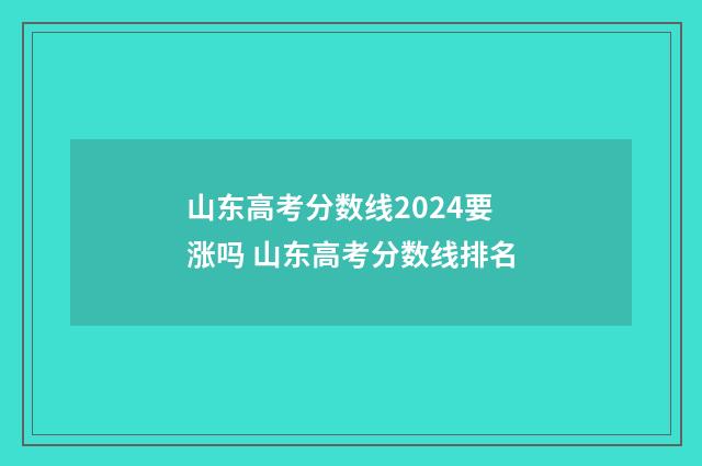 山东高考分数线2024要涨吗 山东高考分数线排名