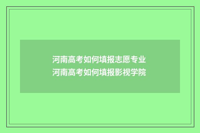 河南高考如何填报志愿专业 河南高考如何填报影视学院
