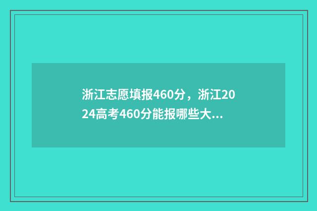 浙江志愿填报460分，浙江2024高考460分能报哪些大学 浙江志愿填报提交成功界面怎么样