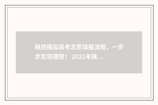 陕西模拟高考志愿填报流程，一步步实现理想！ 2021年陕西高考模拟志愿填报
