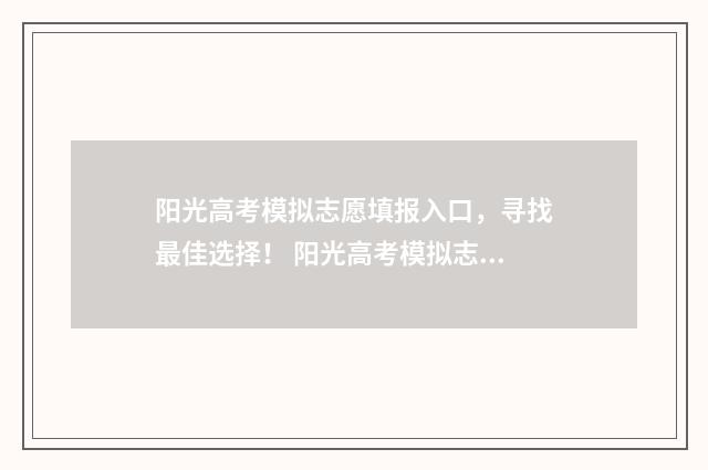 阳光高考模拟志愿填报入口，寻找最佳选择！ 阳光高考模拟志愿填报流程