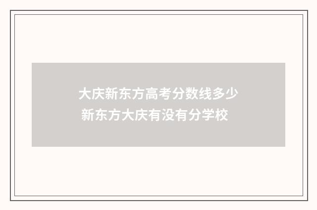 大庆新东方高考分数线多少 新东方大庆有没有分学校