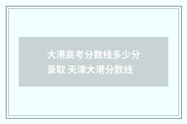 大港高考分数线多少分录取 天津大港分数线