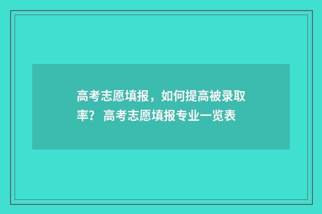 高考志愿填报，如何提高被录取率？ 高考志愿填报专业一览表