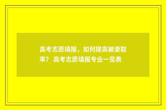 高考志愿填报，如何提高被录取率？ 高考志愿填报专业一览表
