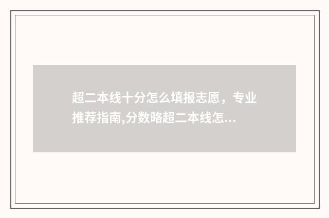 超二本线十分怎么填报志愿，专业推荐指南,分数略超二本线怎么报志愿 超二本线十分报二本有把握吗