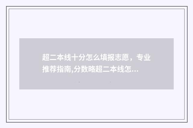 超二本线十分怎么填报志愿，专业推荐指南,分数略超二本线怎么报志愿 超二本线十分报二本有把握吗