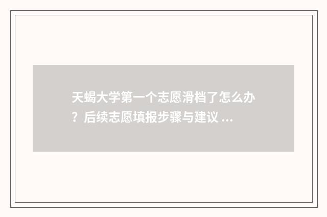 天蝎大学第一个志愿滑档了怎么办？后续志愿填报步骤与建议 天蝎座考的是什么大学
