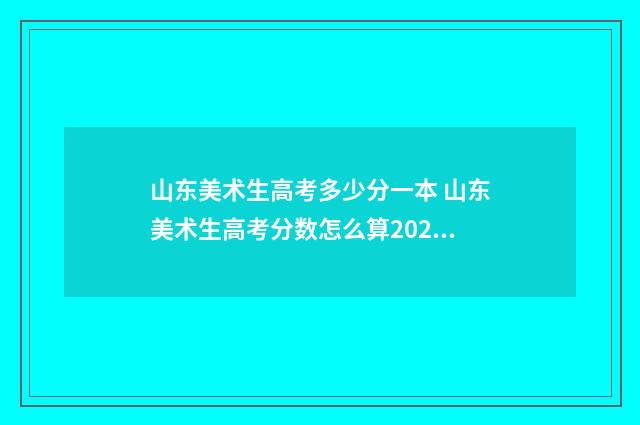 山东美术生高考多少分一本 山东美术生高考分数怎么算2024