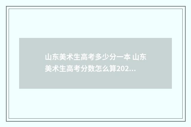 山东美术生高考多少分一本 山东美术生高考分数怎么算2024