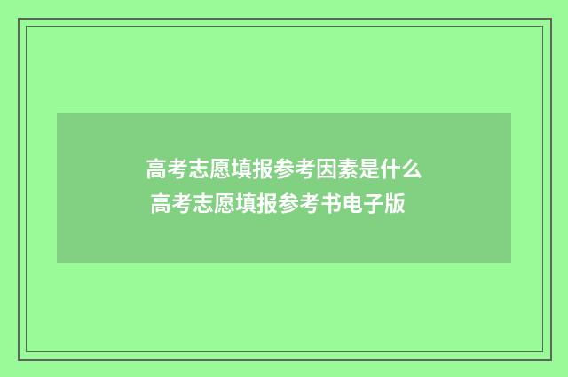 高考志愿填报参考因素是什么 高考志愿填报参考书电子版