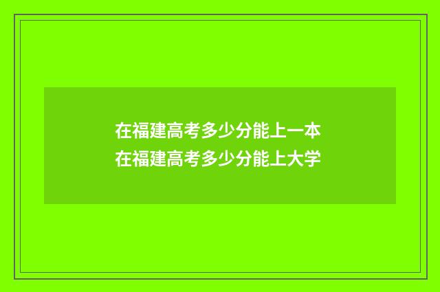 在福建高考多少分能上一本 在福建高考多少分能上大学