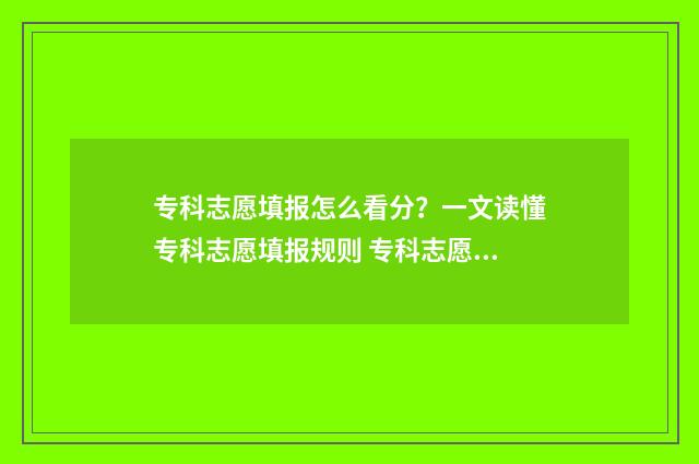 专科志愿填报怎么看分？一文读懂专科志愿填报规则 专科志愿填报怎么录取