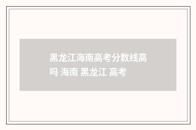 黑龙江海南高考分数线高吗 海南 黑龙江 高考