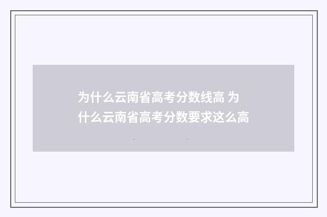 为什么云南省高考分数线高 为什么云南省高考分数要求这么高