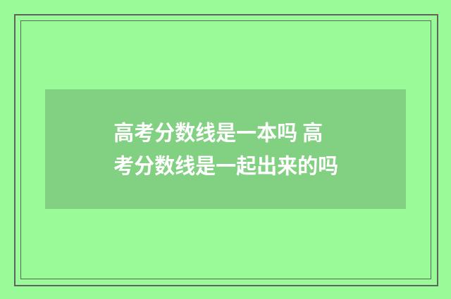 高考分数线是一本吗 高考分数线是一起出来的吗
