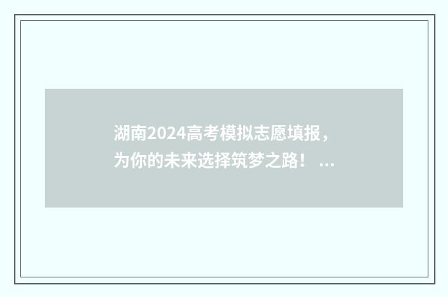 湖南2024高考模拟志愿填报，为你的未来选择筑梦之路！ 湖南2024高考模式