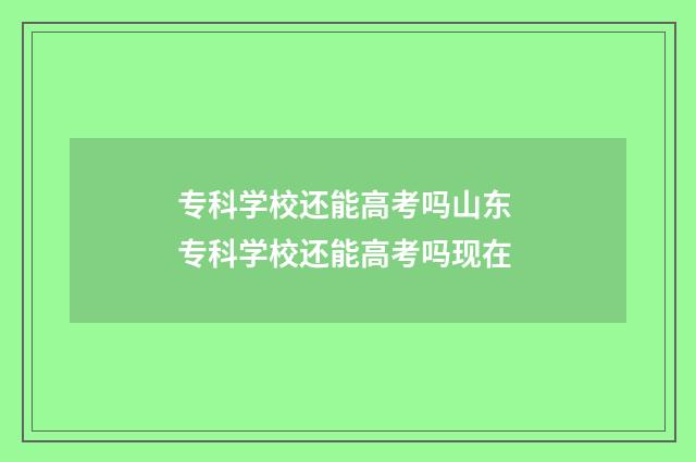 专科学校还能高考吗山东 专科学校还能高考吗现在
